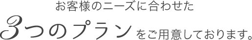 お客様のニーズに合わせた3つのプランをご用意しております。